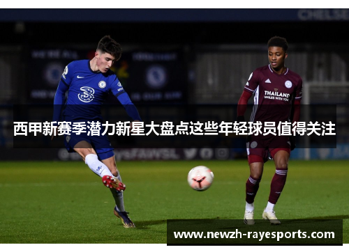 西甲新赛季潜力新星大盘点这些年轻球员值得关注