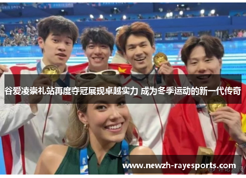 谷爱凌崇礼站再度夺冠展现卓越实力 成为冬季运动的新一代传奇