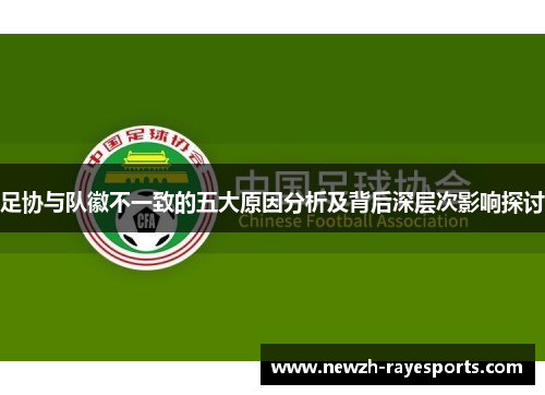 足协与队徽不一致的五大原因分析及背后深层次影响探讨