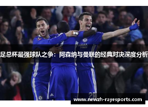 足总杯最强球队之争：阿森纳与曼联的经典对决深度分析
