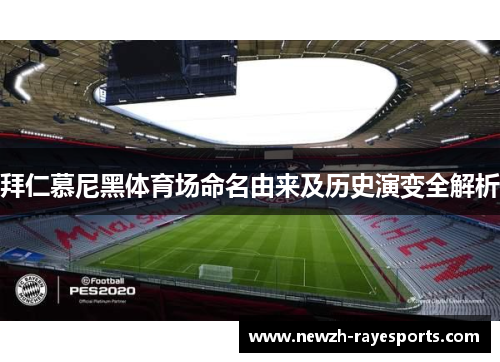 拜仁慕尼黑体育场命名由来及历史演变全解析