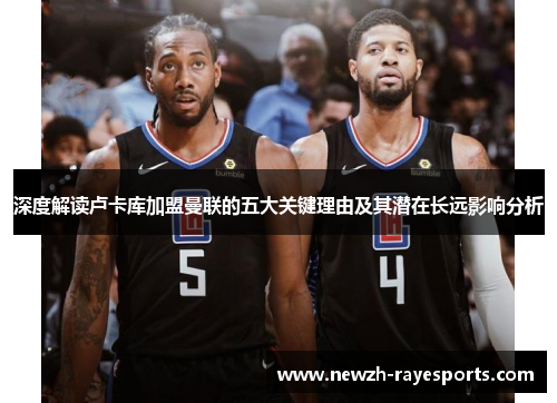 深度解读卢卡库加盟曼联的五大关键理由及其潜在长远影响分析