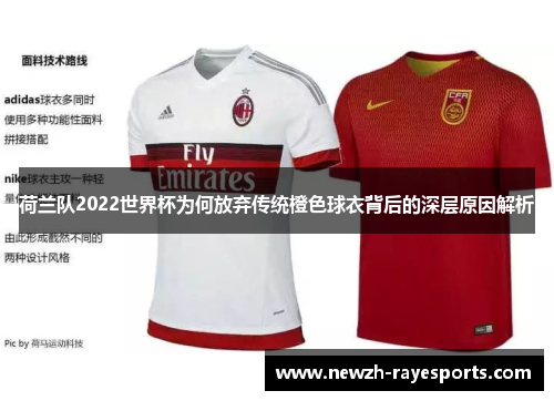 荷兰队2022世界杯为何放弃传统橙色球衣背后的深层原因解析