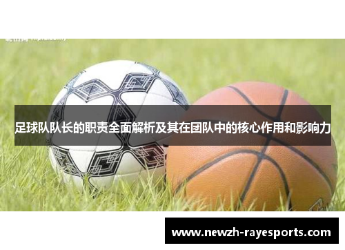 足球队队长的职责全面解析及其在团队中的核心作用和影响力