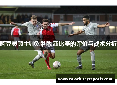 阿克灵顿主帅对利物浦比赛的评价与战术分析