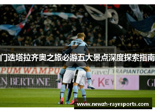 门迭塔拉齐奥之旅必游五大景点深度探索指南