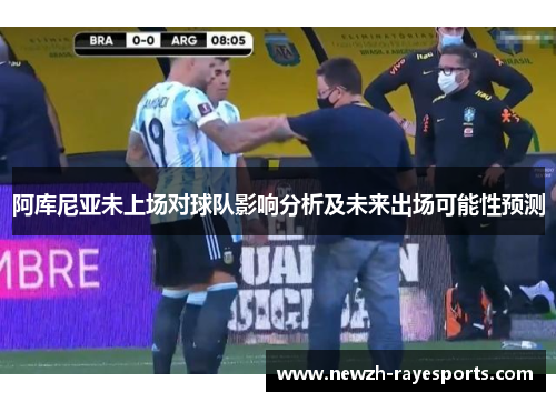 阿库尼亚未上场对球队影响分析及未来出场可能性预测 阿库尼亚未上场对球队影响分析及未来出场可能性预测