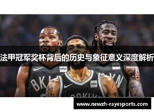 法甲冠军奖杯背后的历史与象征意义深度解析