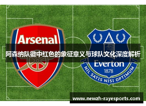 阿森纳队徽中红色的象征意义与球队文化深度解析