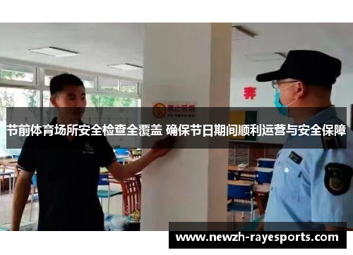 节前体育场所安全检查全覆盖 确保节日期间顺利运营与安全保障