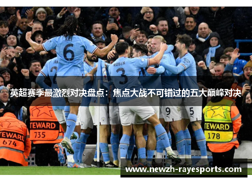 英超赛季最激烈对决盘点：焦点大战不可错过的五大巅峰对决