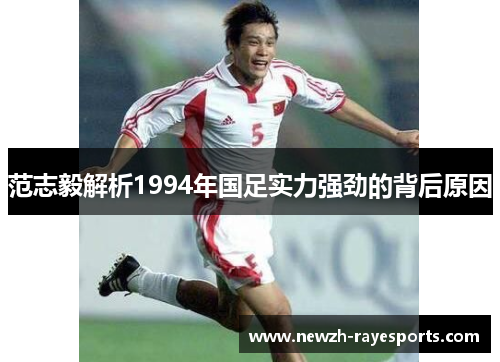 范志毅解析1994年国足实力强劲的背后原因 范志毅解析1994年国足实力强劲的背后原因