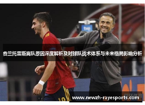 费兰托雷斯离队原因深度解析及对球队战术体系与未来格局影响分析 费兰托雷斯离队原因深度解析及对球队战术体系与未来格局影响分析