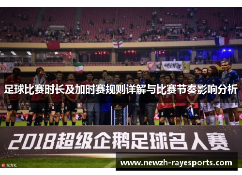 足球比赛时长及加时赛规则详解与比赛节奏影响分析