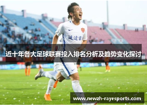 近十年各大足球联赛投入排名分析及趋势变化探讨 近十年各大足球联赛投入排名分析及趋势变化探讨