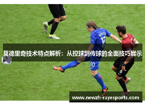 莫德里奇技术特点解析：从控球到传球的全面技巧展示