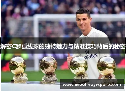 解密C罗弧线球的独特魅力与精准技巧背后的秘密 解密C罗弧线球的独特魅力与精准技巧背后的秘密