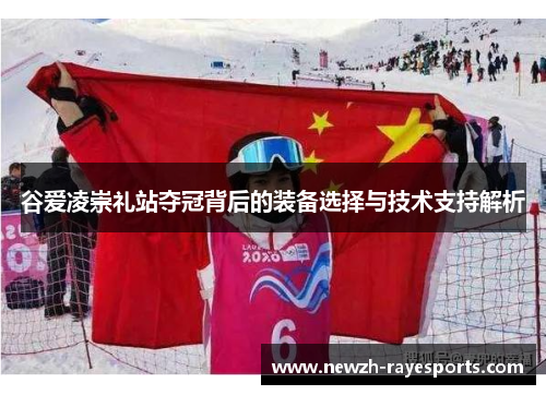 谷爱凌崇礼站夺冠背后的装备选择与技术支持解析