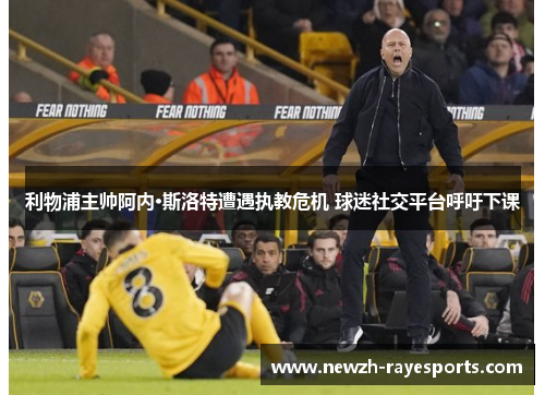 利物浦主帅阿内·斯洛特遭遇执教危机 球迷社交平台呼吁下课 利物浦主帅阿内·斯洛特遭遇执教危机 球迷社交平台呼吁下课