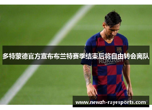 多特蒙德官方宣布布兰特赛季结束后将自由转会离队 多特蒙德官方宣布布兰特赛季结束后将自由转会离队