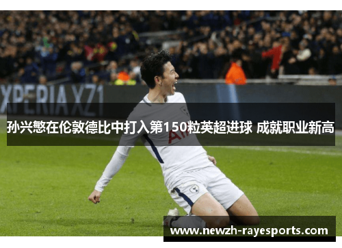 孙兴慜在伦敦德比中打入第150粒英超进球 成就职业新高 孙兴慜在伦敦德比中打入第150粒英超进球 成就职业新高