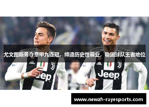 尤文图斯勇夺意甲九连冠,缔造历史性霸业,稳固球队王者地位 尤文图斯勇夺意甲九连冠,缔造历史性霸业,稳固球队王者地位