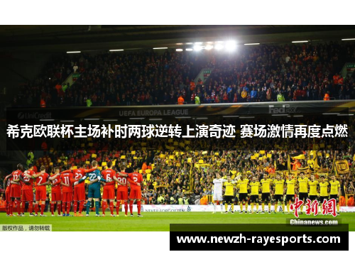 希克欧联杯主场补时两球逆转上演奇迹 赛场激情再度点燃 希克欧联杯主场补时两球逆转上演奇迹 赛场激情再度点燃