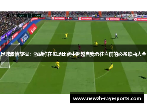 足球激情旋律：激励你在每场比赛中超越自我勇往直前的必备歌曲大全