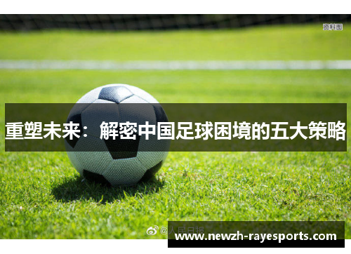 重塑未来：解密中国足球困境的五大策略