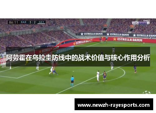阿劳霍在乌拉圭防线中的战术价值与核心作用分析