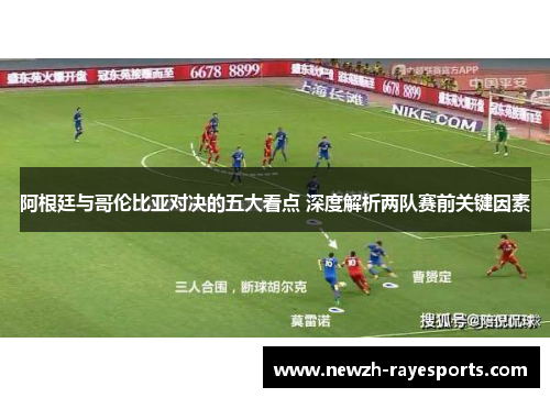 阿根廷与哥伦比亚对决的五大看点 深度解析两队赛前关键因素