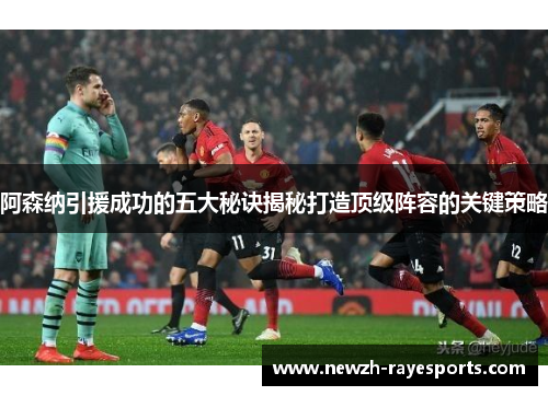 阿森纳引援成功的五大秘诀揭秘打造顶级阵容的关键策略