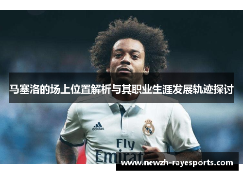 马塞洛的场上位置解析与其职业生涯发展轨迹探讨