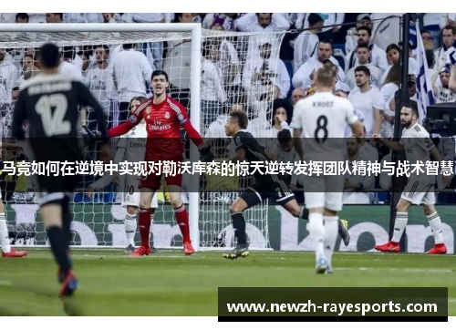 马竞如何在逆境中实现对勒沃库森的惊天逆转发挥团队精神与战术智慧