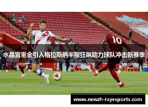 水晶宫重金引入格拉斯纳半程狂飙助力球队冲击新赛季 水晶宫重金引入格拉斯纳半程狂飙助力球队冲击新赛季